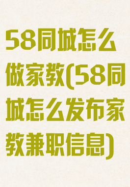 58同城怎么做家教(58同城怎么发布家教兼职信息)