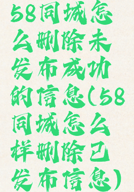 58同城怎么删除未发布成功的信息(58同城怎么样删除已发布信息)