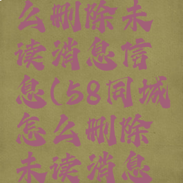 58同城怎么删除未读消息信息(58同城怎么删除未读消息信息内容)