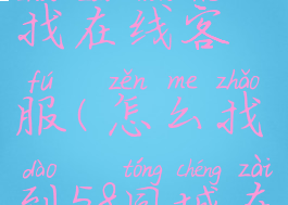 58同城怎么找在线客服(怎么找到58同城在线客服)