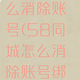 58同城怎么消除账号(58同城怎么消除账号绑定)