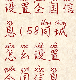 58同城怎么设置全国信息(58同城怎么设置全国信息提醒)