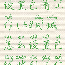 58同城怎么设置已有工作(58同城怎么设置已经找到工作状态)