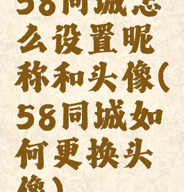 58同城怎么设置昵称和头像(58同城如何更换头像)