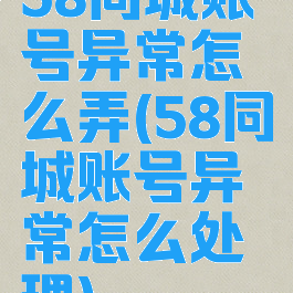 58同城账号异常怎么弄(58同城账号异常怎么处理)