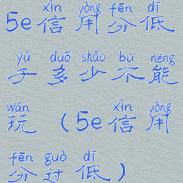 5e信用分低于多少不能玩(5e信用分过低)