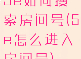 5e如何搜索房间号(5e怎么进入房间号)