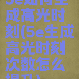 5e如何生成高光时刻(5e生成高光时刻次数怎么提升)