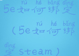 5e如何绑定(5e如何绑定steam)