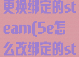 5e平台怎么更换绑定的steam(5e怎么改绑定的steam)