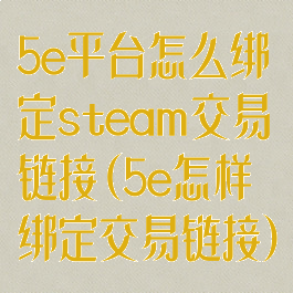 5e平台怎么绑定steam交易链接(5e怎样绑定交易链接)