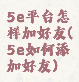 5e平台怎样加好友(5e如何添加好友)