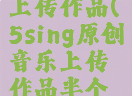 5sing原创音乐怎么上传作品(5sing原创音乐上传作品半个月了还在审核)