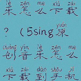 5sing原创音乐怎么下载?(5sing原创音乐怎么下载到手机文件)