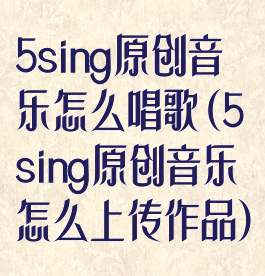 5sing原创音乐怎么唱歌(5sing原创音乐怎么上传作品)