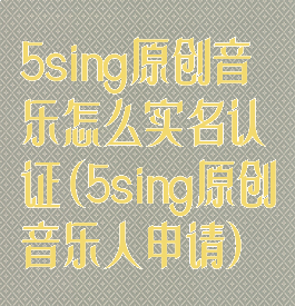 5sing原创音乐怎么实名认证(5sing原创音乐人申请)