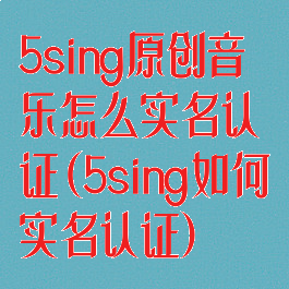 5sing原创音乐怎么实名认证(5sing如何实名认证)