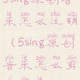 5sing原创音乐怎么注销(5sing原创音乐怎么剪辑音乐)