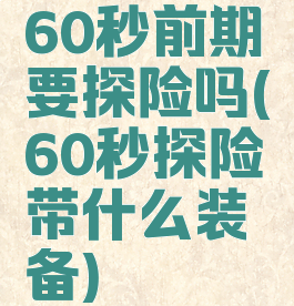 60秒前期要探险吗(60秒探险带什么装备)