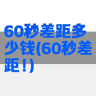 60秒差距多少钱(60秒差距!)
