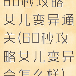 60秒攻略女儿变异通关(60秒攻略女儿变异会怎么样)