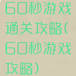 60秒游戏通关攻略(60秒游戏攻略)