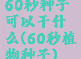 60秒种子可以干什么(60秒植物种子)