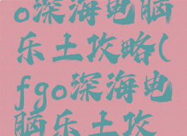 87g手游fgo深海电脑乐土攻略(fgo深海电脑乐土攻略流程)