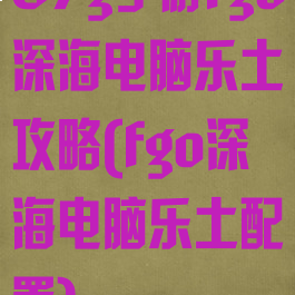 87g手游fgo深海电脑乐土攻略(fgo深海电脑乐土配置)