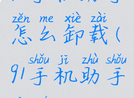 91手机助手怎么卸载(91手机助手功能)