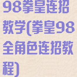 98拳皇连招教学(拳皇98全角色连招教程)