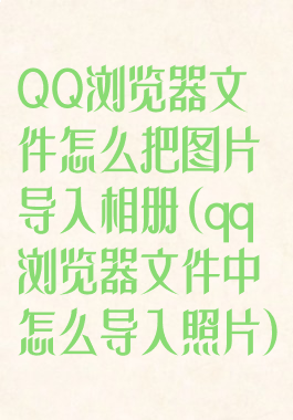 QQ浏览器文件怎么把图片导入相册(qq浏览器文件中怎么导入照片)