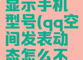 QQ空间怎么发动态显示手机型号(qq空间发表动态怎么不显示手机型号)