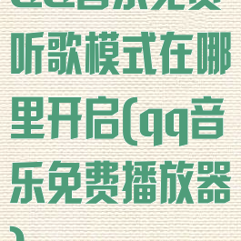 QQ音乐免费听歌模式在哪里开启(qq音乐免费播放器)