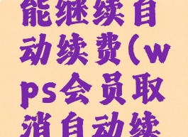 WPS取消自动续费后还能不能继续自动续费(wps会员取消自动续费为什么还显示自动扣费)