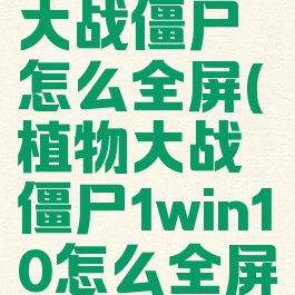 Win11植物大战僵尸怎么全屏(植物大战僵尸1win10怎么全屏)