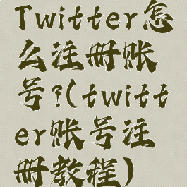 Twitter怎么注册账号?(twitter账号注册教程)
