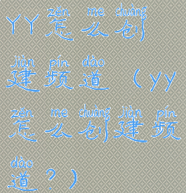 YY怎么创建频道(yy怎么创建频道?)