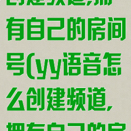 YY语音怎么创建频道,拥有自己的房间号(yy语音怎么创建频道,拥有自己的房间号码)