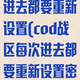 cod战区每次进去都要重新设置(cod战区每次进去都要重新设置密码)