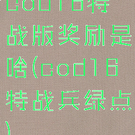 cod16特战版奖励是啥(cod16特战兵绿点)