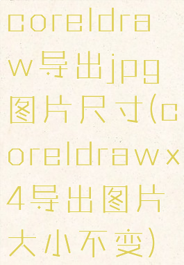 coreldraw导出jpg图片尺寸(coreldrawx4导出图片大小不变)
