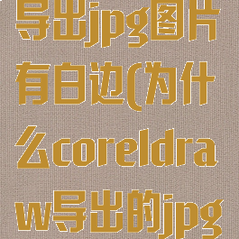 coreldraw导出jpg图片有白边(为什么coreldraw导出的jpg颜色变了)