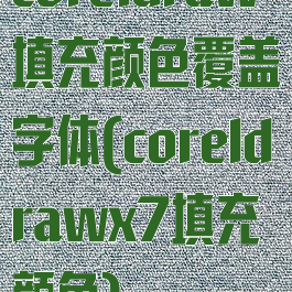 coreldraw填充颜色覆盖字体(coreldrawx7填充颜色)