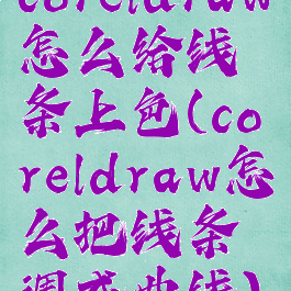 coreldraw怎么给线条上色(coreldraw怎么把线条调成曲线)