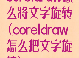 coreldraw怎么将文字旋转(coreldraw怎么把文字旋转)