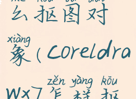 coreldraw怎么抠图对象(coreldrawx7怎样抠图)