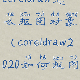 coreldraw怎么抠图对象(coreldraw2020如何抠图)