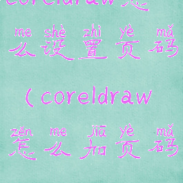 coreldraw怎么设置页码(coreldraw怎么加页码)