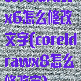 coreldrawx6怎么修改文字(coreldrawx8怎么修改字)